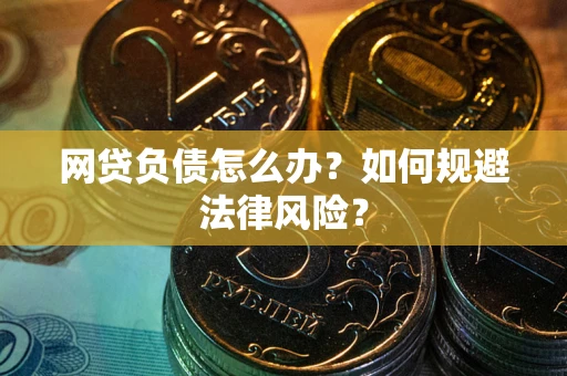 武汉网贷负债怎么办？如何规避法律风险？