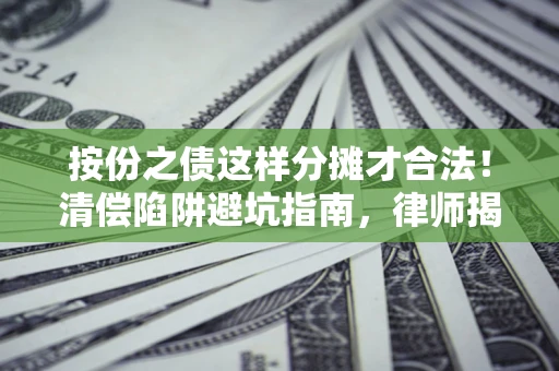 武汉按份之债这样分摊才合法！清偿陷阱避坑指南，律师揭秘关键条款