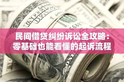 武汉民间借贷纠纷诉讼全攻略:零基础也能看懂的起诉流程与证据整理指南 武汉民间借贷纠纷诉讼全攻略:零基础也能看懂的起诉流程与证据整理指南
