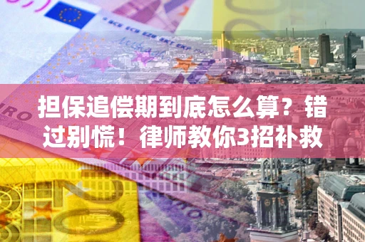 武汉担保追偿期到底怎么算？错过别慌！律师教你3招补救