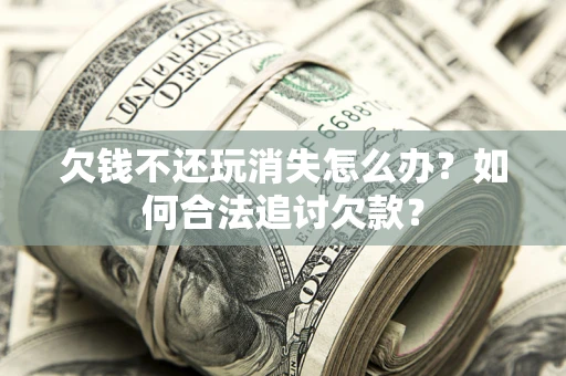 武汉欠钱不还玩消失怎么办？如何合法追讨欠款？