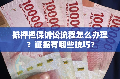 武汉抵押担保诉讼流程怎么办理？证据有哪些技巧？