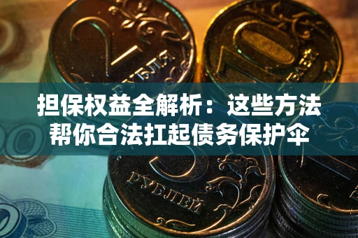 武汉担保权益全解析：这些方法帮你合法扛起债务保护伞