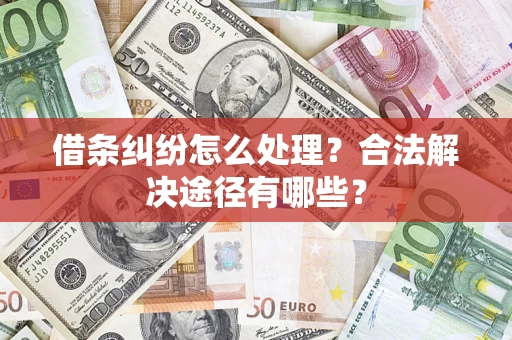 武汉借条纠纷怎么处理？合法解决途径有哪些？