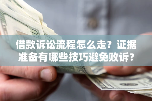 武汉借款诉讼流程怎么走？证据准备有哪些技巧避免败诉？