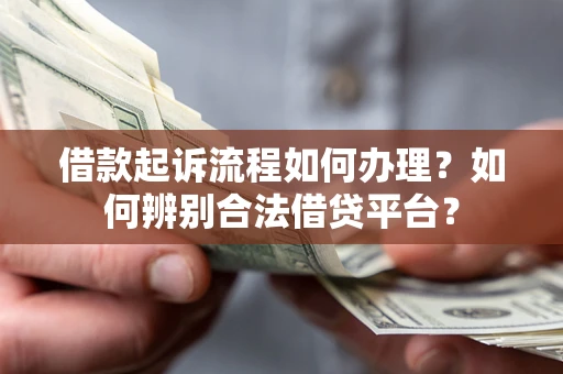 武汉借款起诉流程如何办理？如何辨别合法借贷平台？