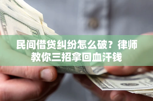 武汉民间借贷纠纷怎么破？律师教你三招拿回血汗钱