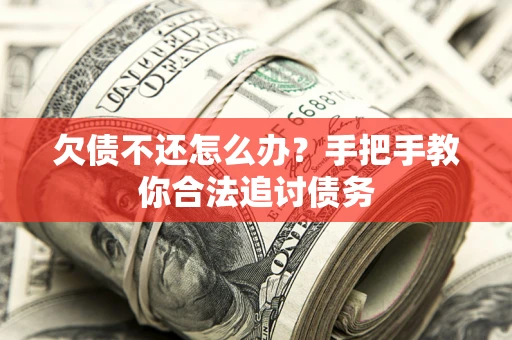 武汉欠债不还怎么办？手把手教你合法追讨债务