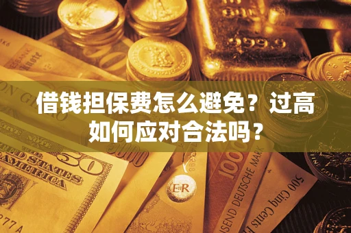 武汉借钱担保费怎么避免？过高如何应对合法吗？