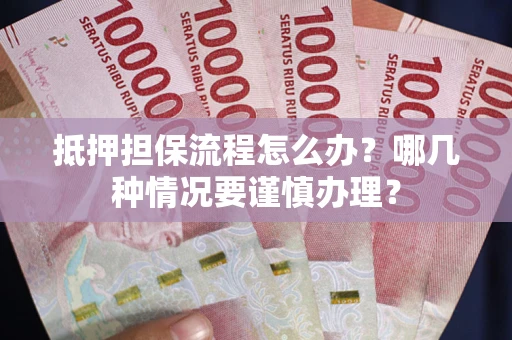 武汉抵押担保流程怎么办？哪几种情况要谨慎办理？