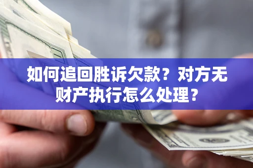 武汉如何追回胜诉欠款？对方无财产执行怎么处理？