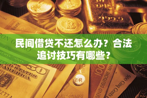 武汉民间借贷不还怎么办？合法追讨技巧有哪些？