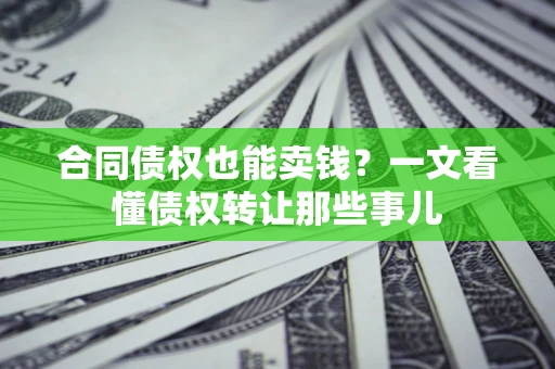 武汉合同债权也能卖钱？一文看懂债权转让那些事儿