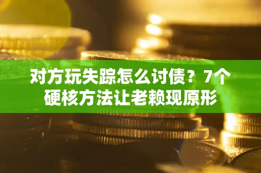 武汉对方玩失踪怎么讨债？7个硬核方法让老赖现原形