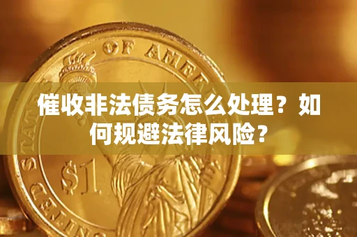 武汉催收非法债务怎么处理？如何规避法律风险？