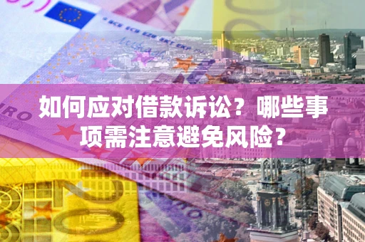 武汉如何应对借款诉讼？哪些事项需注意避免风险？