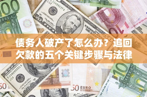 武汉债务人破产了怎么办？追回欠款的五个关键步骤与法律策略