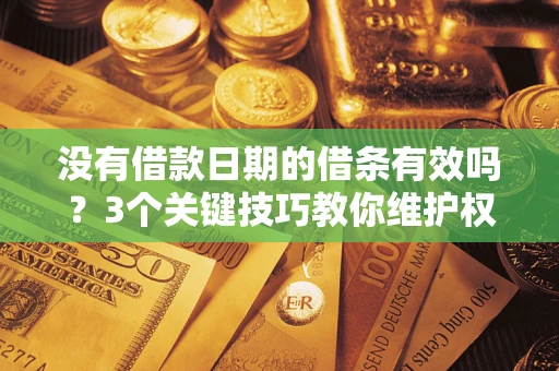 武汉没有借款日期的借条有效吗？3个关键技巧教你维护权益