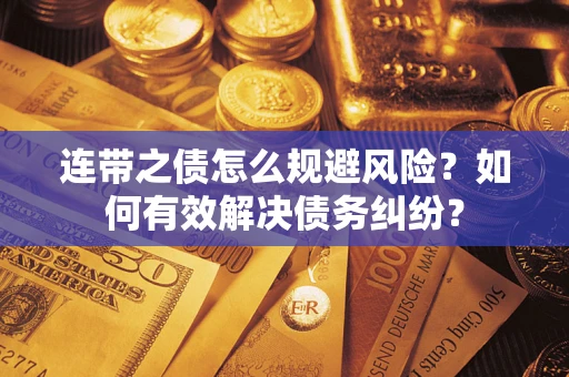 武汉连带之债怎么规避风险？如何有效解决债务纠纷？
