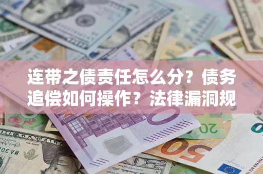 武汉连带之债责任怎么分？债务追偿如何操作？法律漏洞规避指南