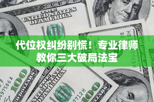 武汉代位权纠纷别慌！专业律师教你三大破局法宝