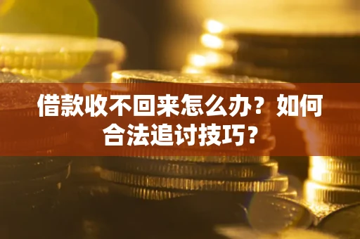 武汉借款收不回来怎么办？如何合法追讨技巧？