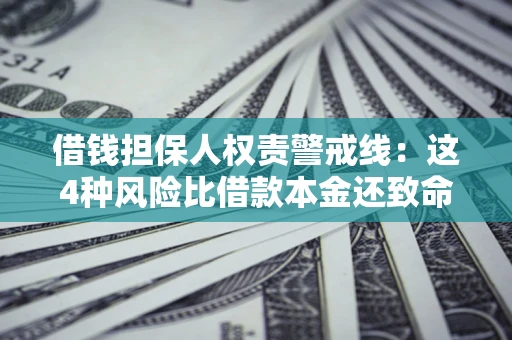 武汉借钱担保人权责警戒线：这4种风险比借款本金还致命