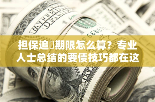 武汉担保追償期限怎么算？专业人士总结的要债技巧都在这里了