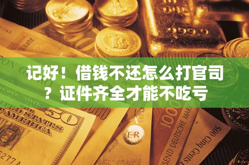 武汉记好！借钱不还怎么打官司？证件齐全才能不吃亏