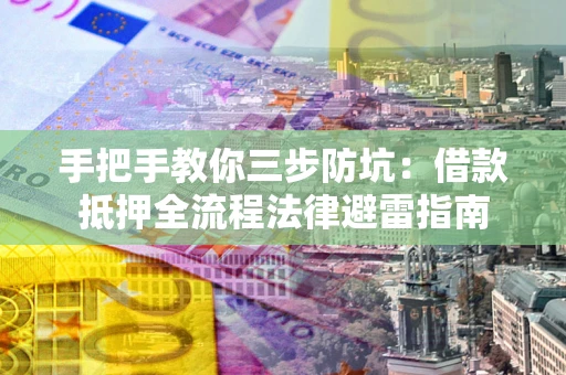 武汉手把手教你三步防坑：借款抵押全流程法律避雷指南
