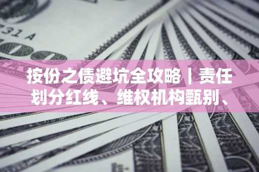 武汉按份之债避坑全攻略｜责任划分红线、维权机构甄别、纠纷处理全流程拆解