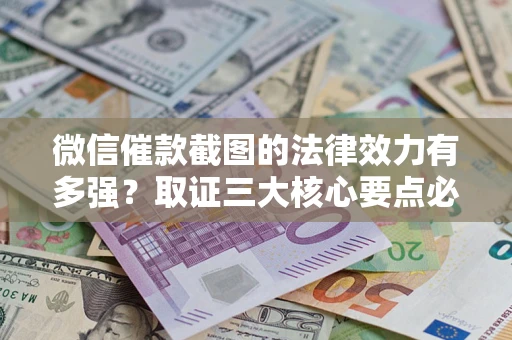武汉微信催款截图的法律效力有多强？取证三大核心要点必须知道！