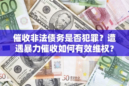 武汉催收非法债务是否犯罪?遭遇暴力催收如何有效维权? 武汉催收非法债务是否犯罪?遭遇暴力催收如何有效维权?