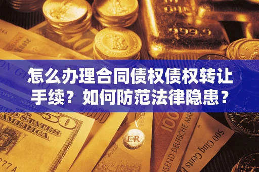 武汉怎么办理合同债权债权转让手续？如何防范法律隐患？