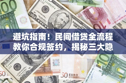 武汉避坑指南！民间借贷全流程教你合规签约，揭秘三大隐形陷阱