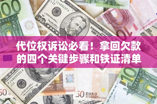 武汉代位权诉讼必看！拿回欠款的四个关键步骤和铁证清单