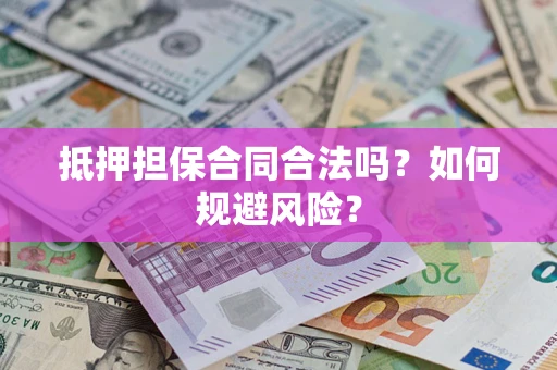 武汉抵押担保合同合法吗？如何规避风险？