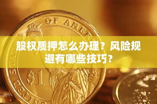 武汉股权质押怎么办理？风险规避有哪些技巧？
