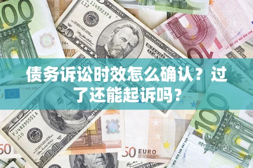 武汉债务诉讼时效怎么确认？过了还能起诉吗？