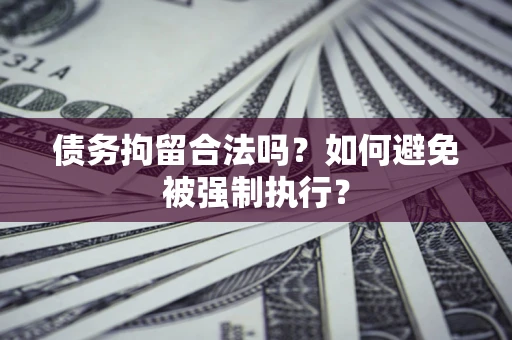 武汉债务拘留合法吗？如何避免被强制执行？