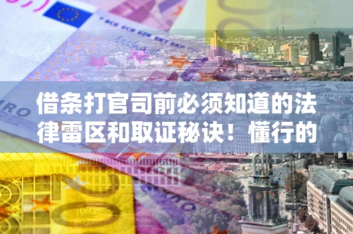 武汉借条打官司前必须知道的法律雷区和取证秘诀！懂行的人已经留好这些证据