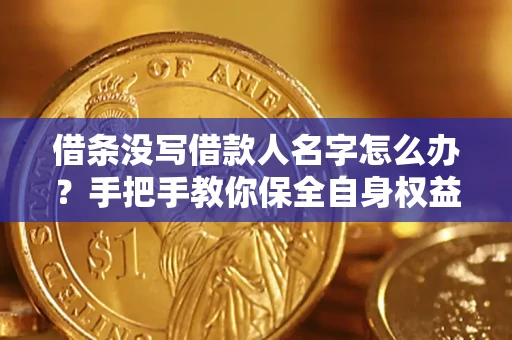 武汉借条没写借款人名字怎么办？手把手教你保全自身权益