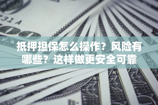 武汉抵押担保怎么操作？风险有哪些？这样做更安全可靠
