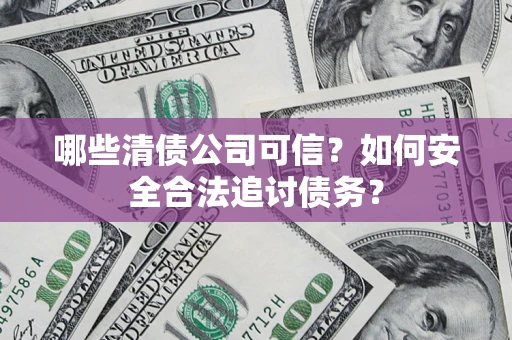 武汉哪些清债公司可信？如何安全合法追讨债务？