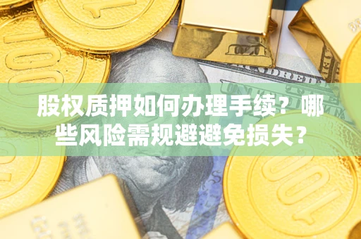 武汉股权质押如何办理手续？哪些风险需规避避免损失？