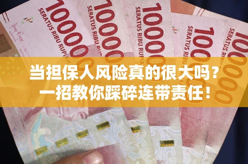 武汉当担保人风险真的很大吗？一招教你踩碎连带责任！