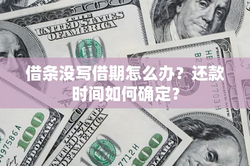 武汉借条没写借期怎么办？还款时间如何确定？
