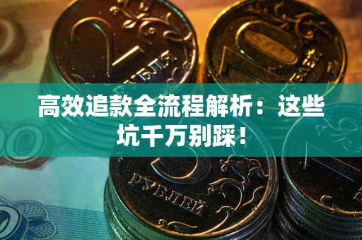 武汉高效追款全流程解析：这些坑千万别踩！