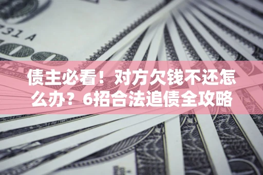 武汉债主必看！对方欠钱不还怎么办？6招合法追债全攻略
