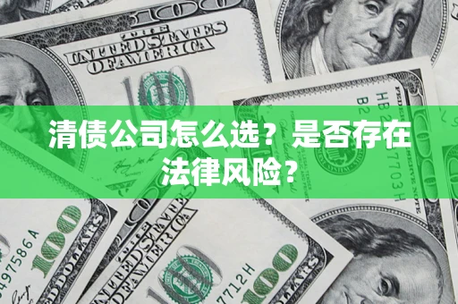 武汉清债公司怎么选？是否存在法律风险？